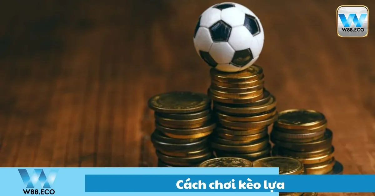 Hướng dẫn chi tiết cách chơi kèo lựa